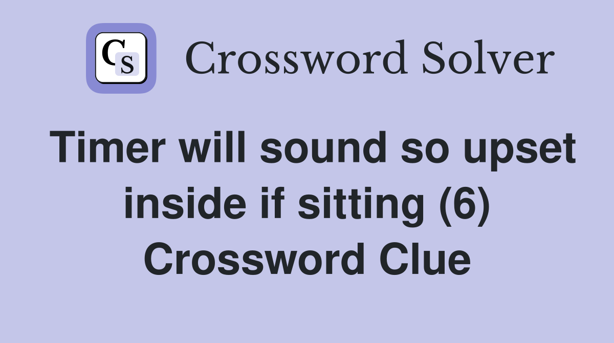 Timer will sound so upset inside if sitting (6) Crossword Clue