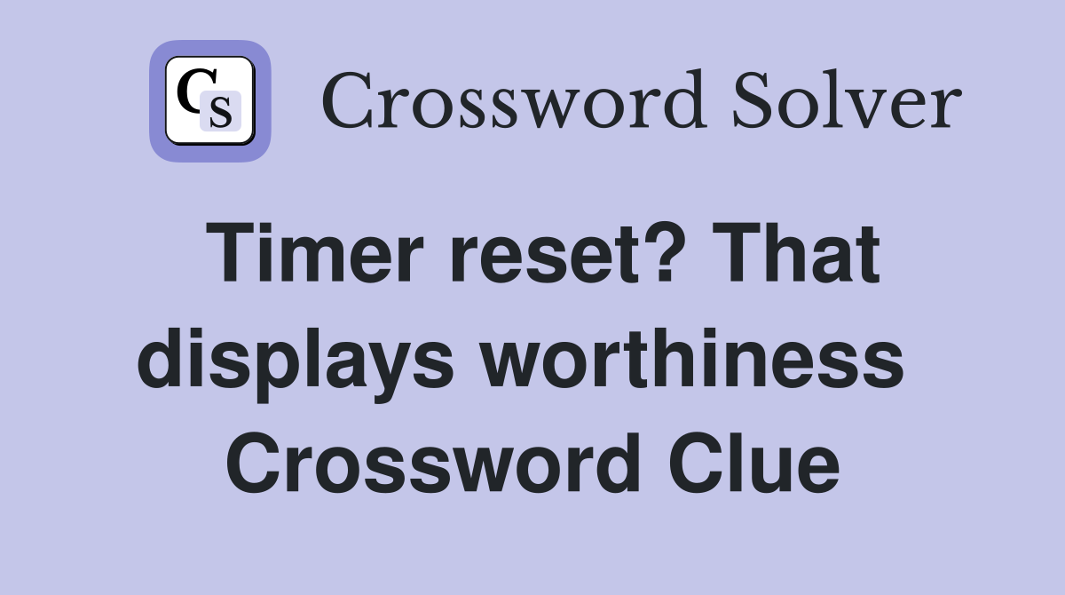 Timer reset? That displays worthiness  Crossword Clue