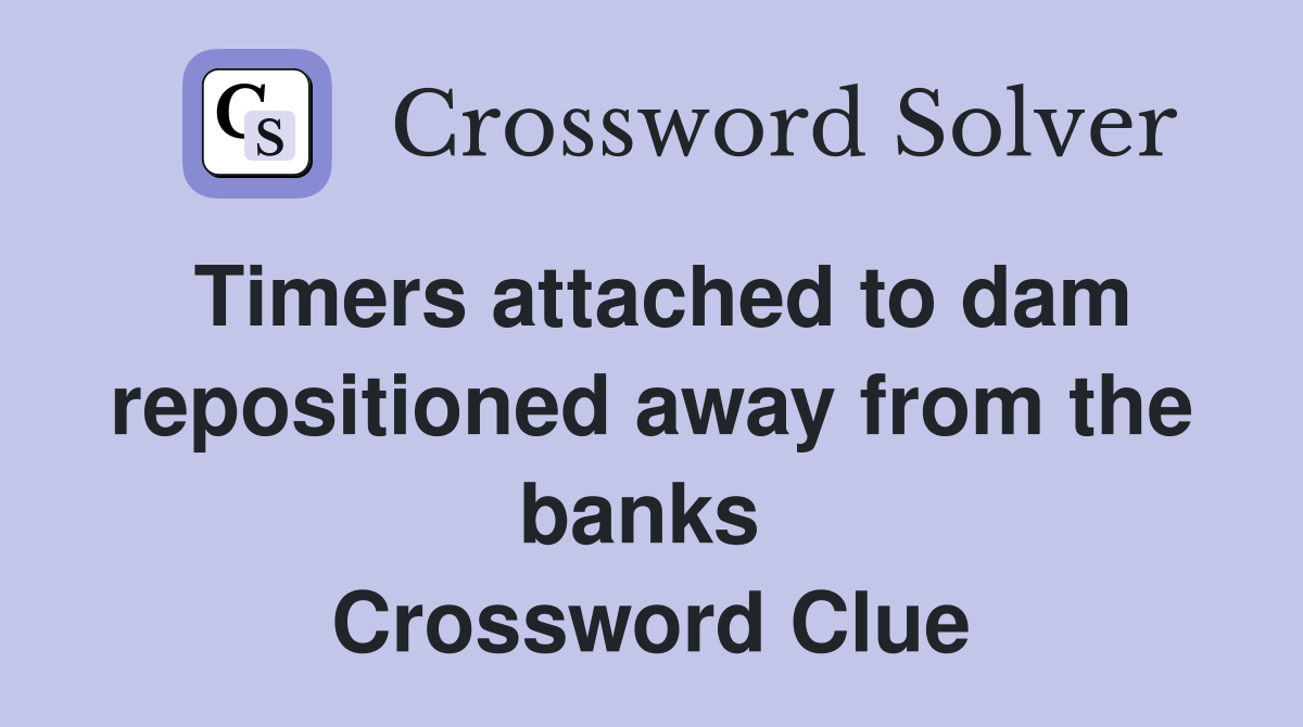Timers attached to dam repositioned away from the banks  Crossword Clue