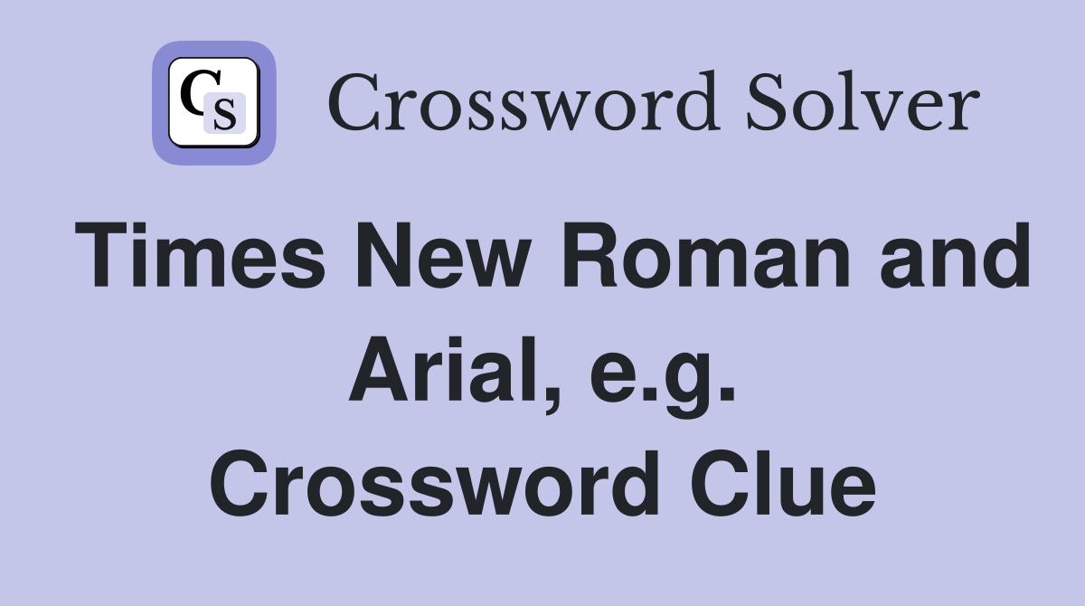 Times New Roman and Arial, e.g. Crossword Clue