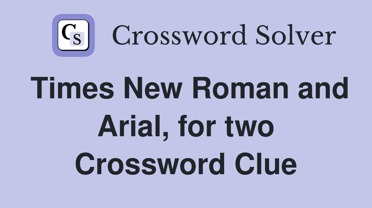 Times New Roman and Arial, for two Crossword Clue
