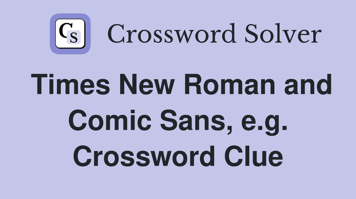 Times New Roman and Comic Sans, e.g. Crossword Clue