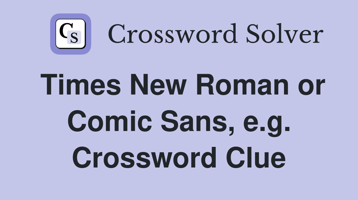 Times New Roman or Comic Sans, e.g. Crossword Clue