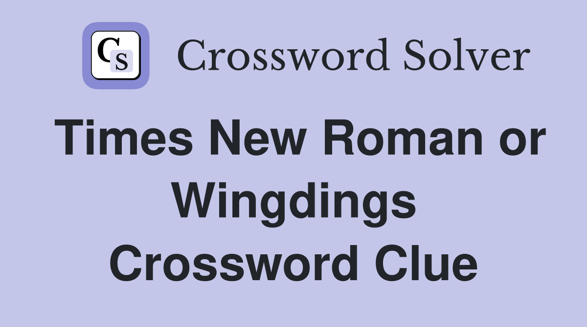 Times New Roman or Wingdings Crossword Clue