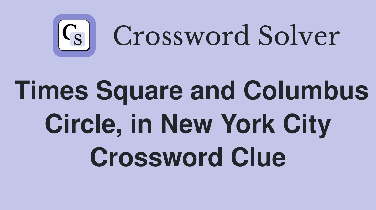 Times Square and Columbus Circle, in New York City Crossword Clue