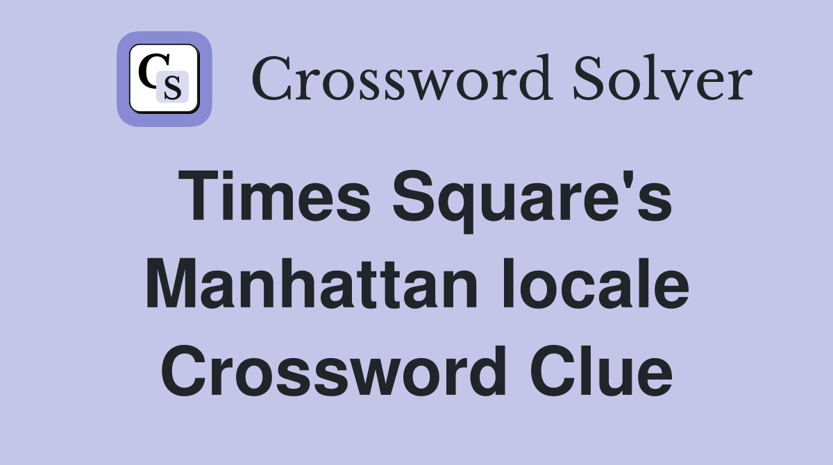 Times Square's Manhattan locale Crossword Clue
