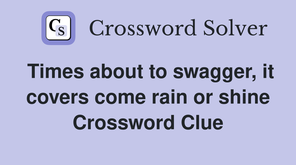 Times about to swagger, it covers come rain or shine Crossword Clue