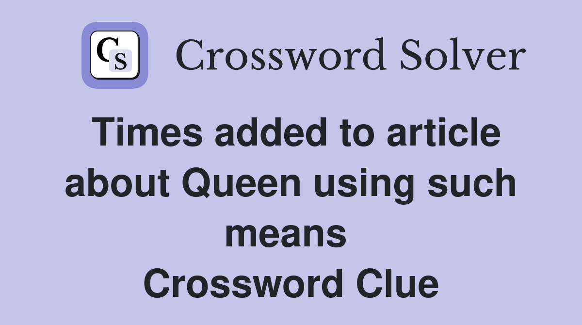 Times added to article about Queen using such means  Crossword Clue
