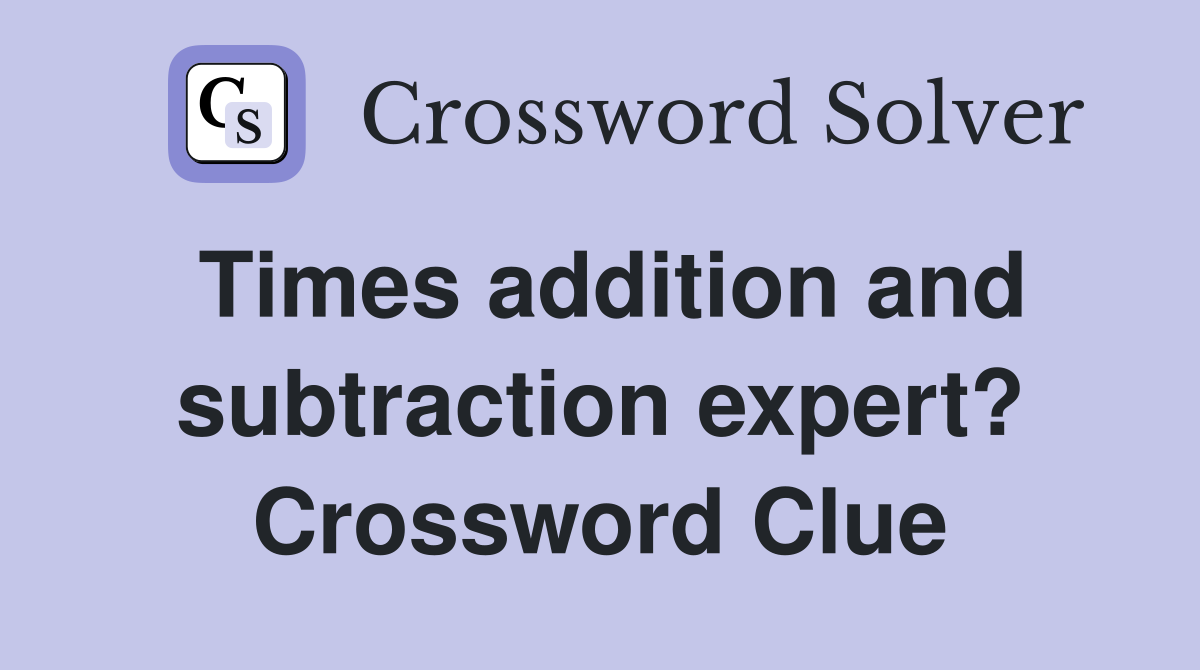 Times addition and subtraction expert? Crossword Clue