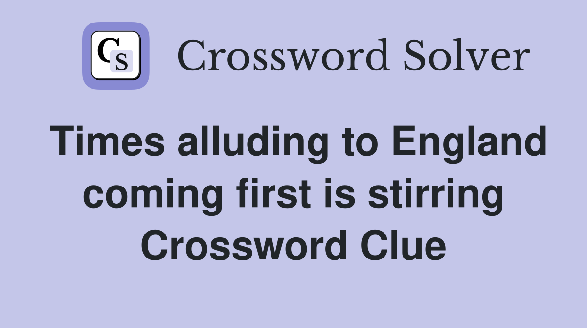 Times alluding to England coming first is stirring Crossword Clue