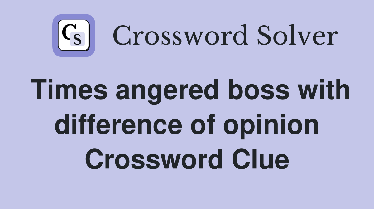 Times angered boss with difference of opinion Crossword Clue