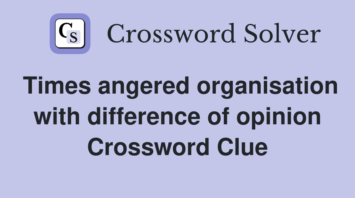 Times angered organisation with difference of opinion Crossword Clue