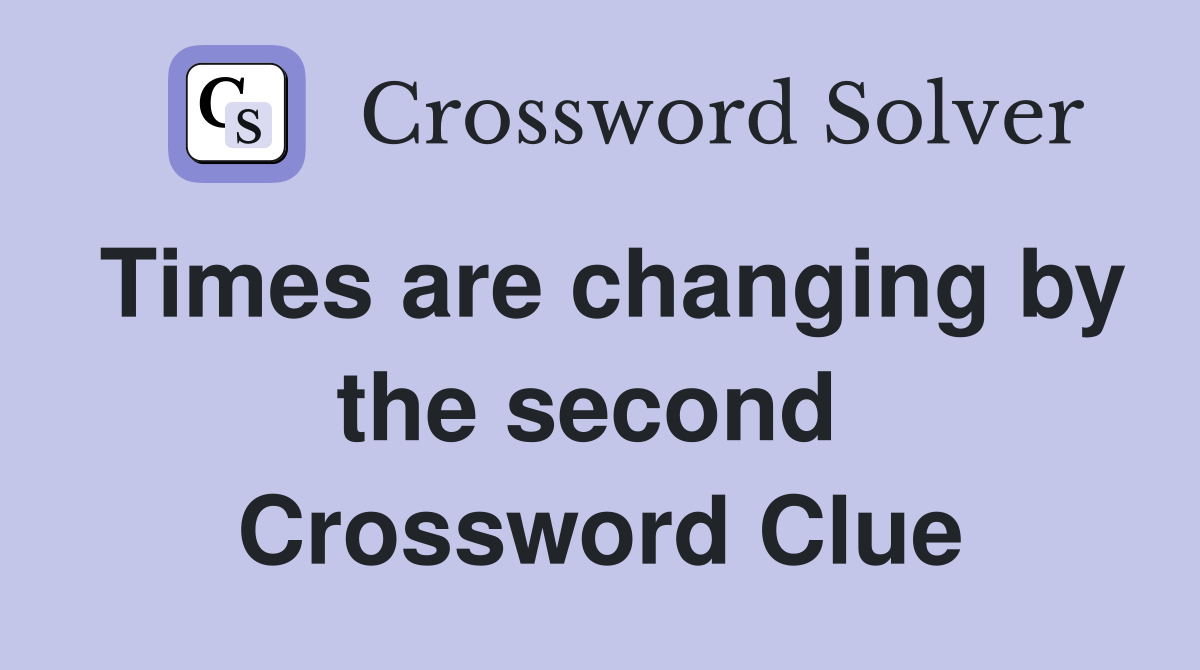 Times are changing by the second  Crossword Clue