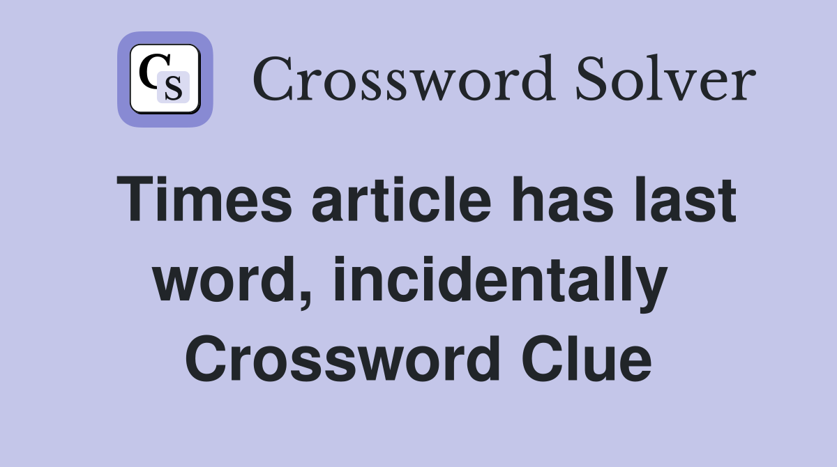 Times article has last word, incidentally  Crossword Clue