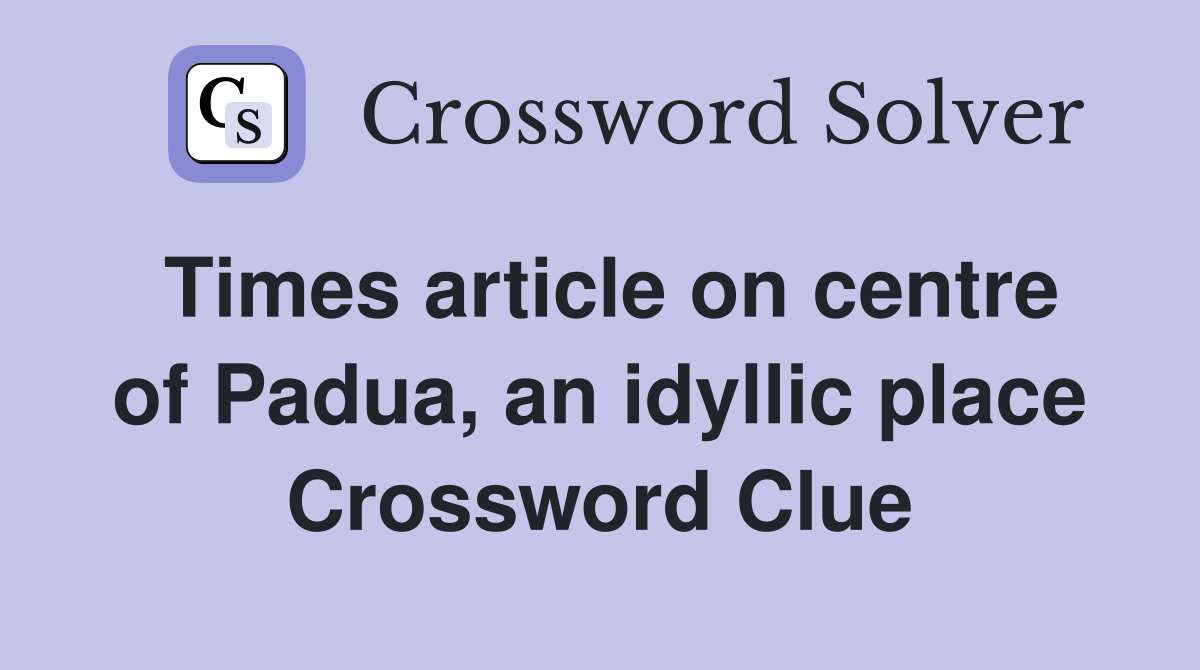 Times article on centre of Padua, an idyllic place Crossword Clue