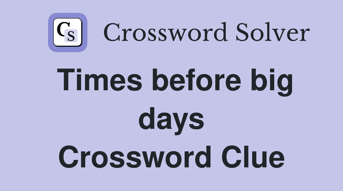 Times before big days Crossword Clue