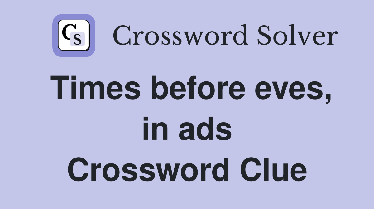 Times before eves, in ads Crossword Clue