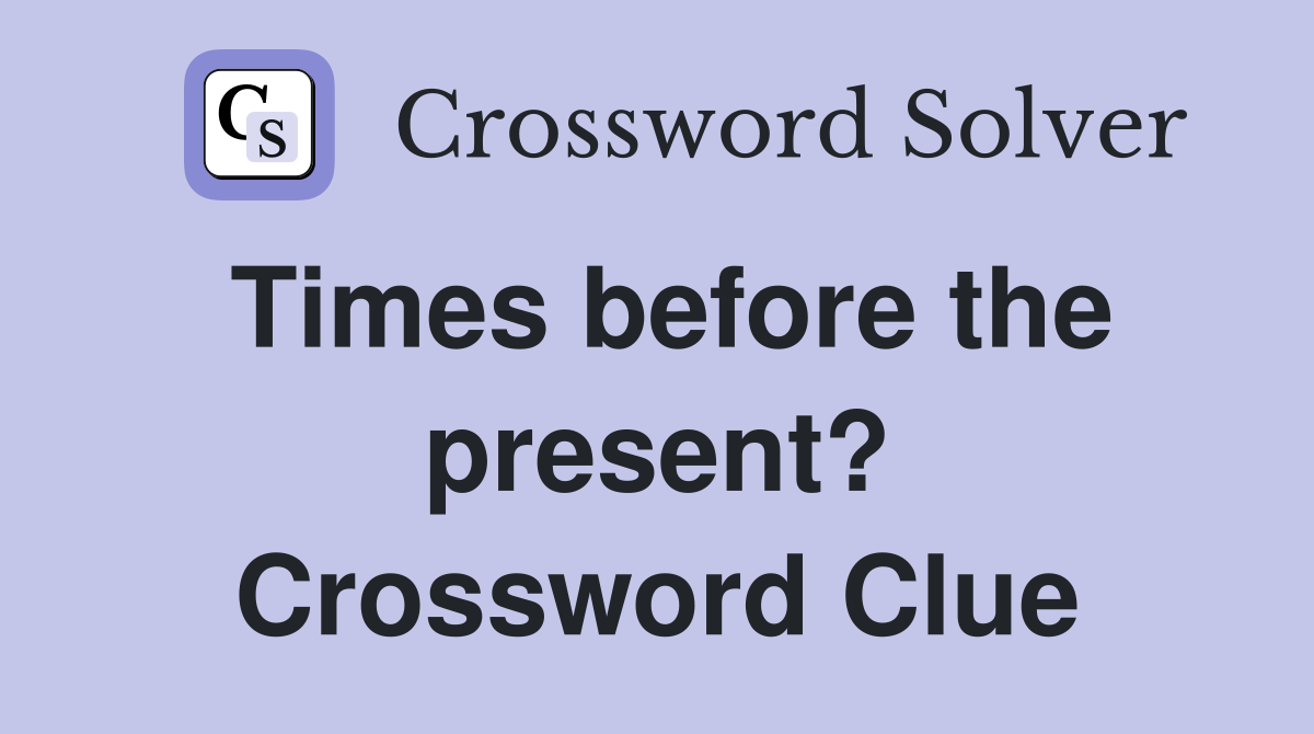 Times before the present? Crossword Clue