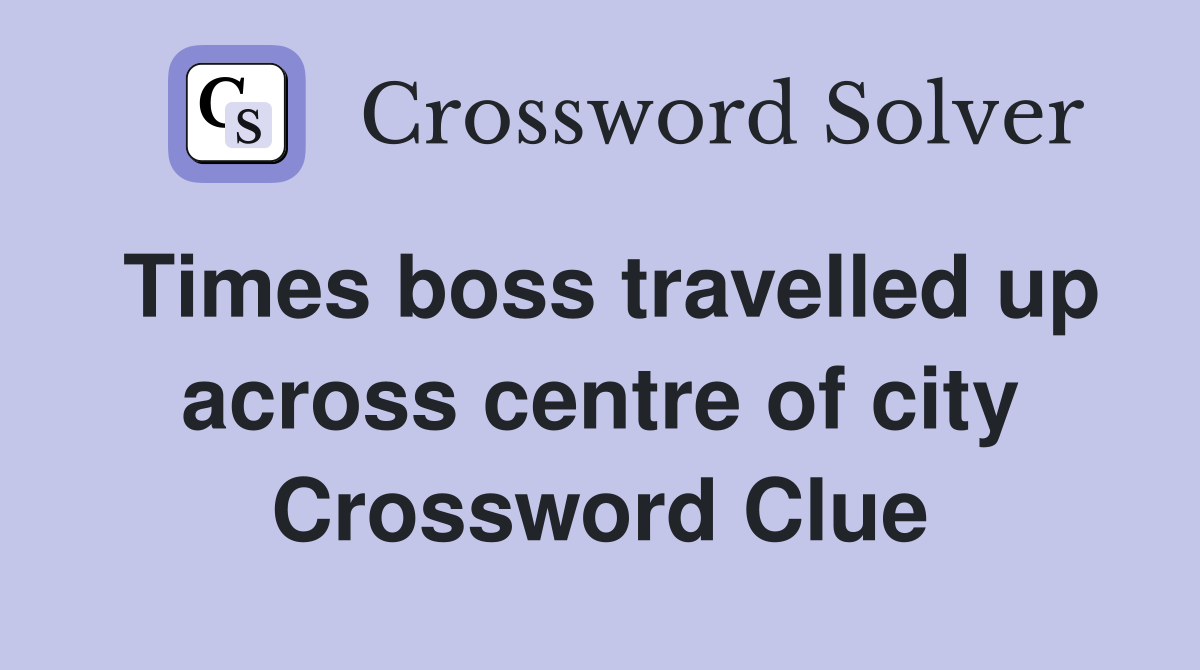 Times boss travelled up across centre of city Crossword Clue