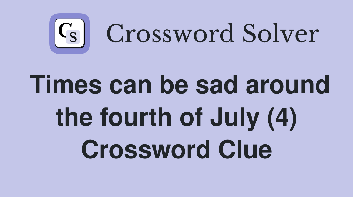 Times can be sad around the fourth of July (4) Crossword Clue