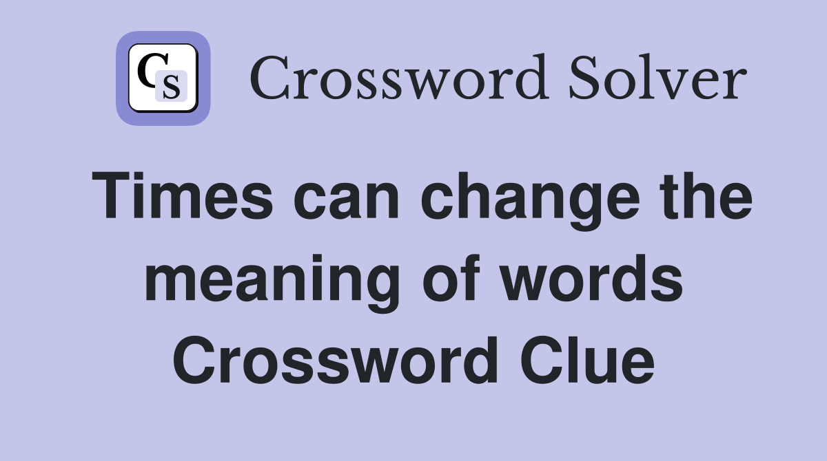 Times can change the meaning of words Crossword Clue