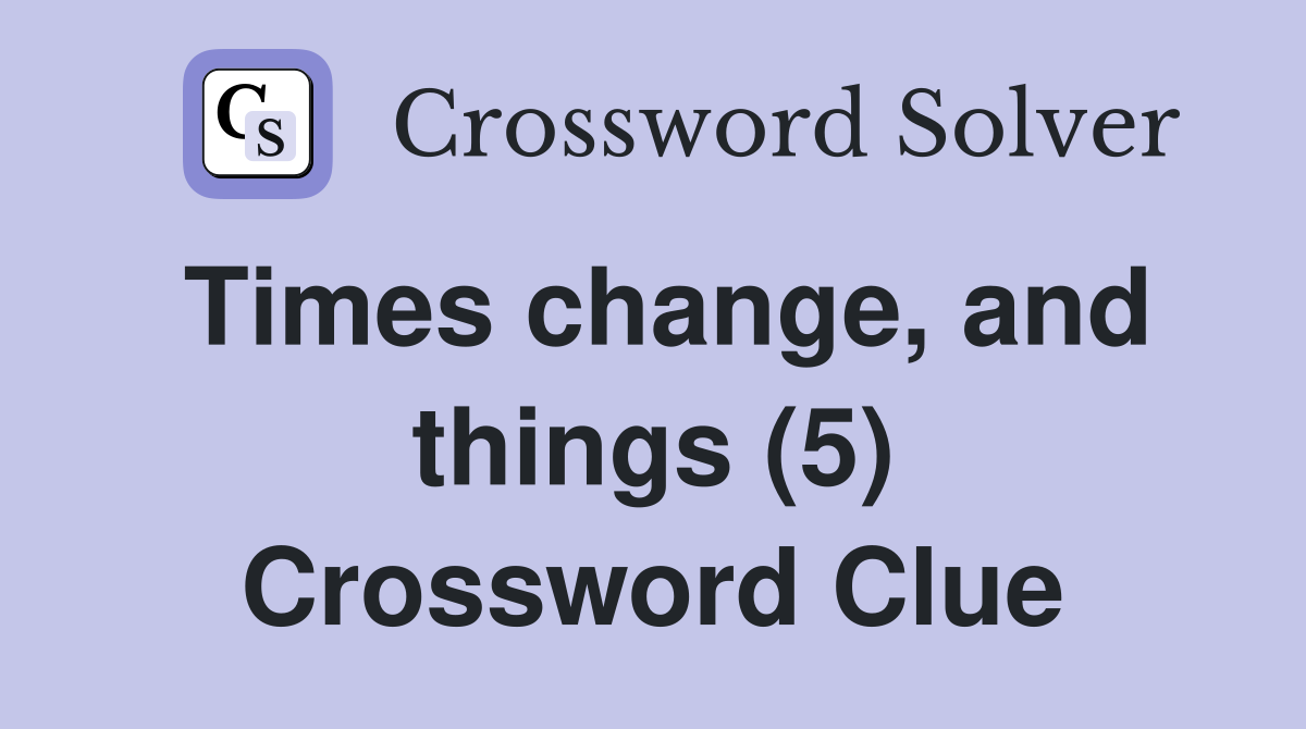Times change, and things (5) Crossword Clue