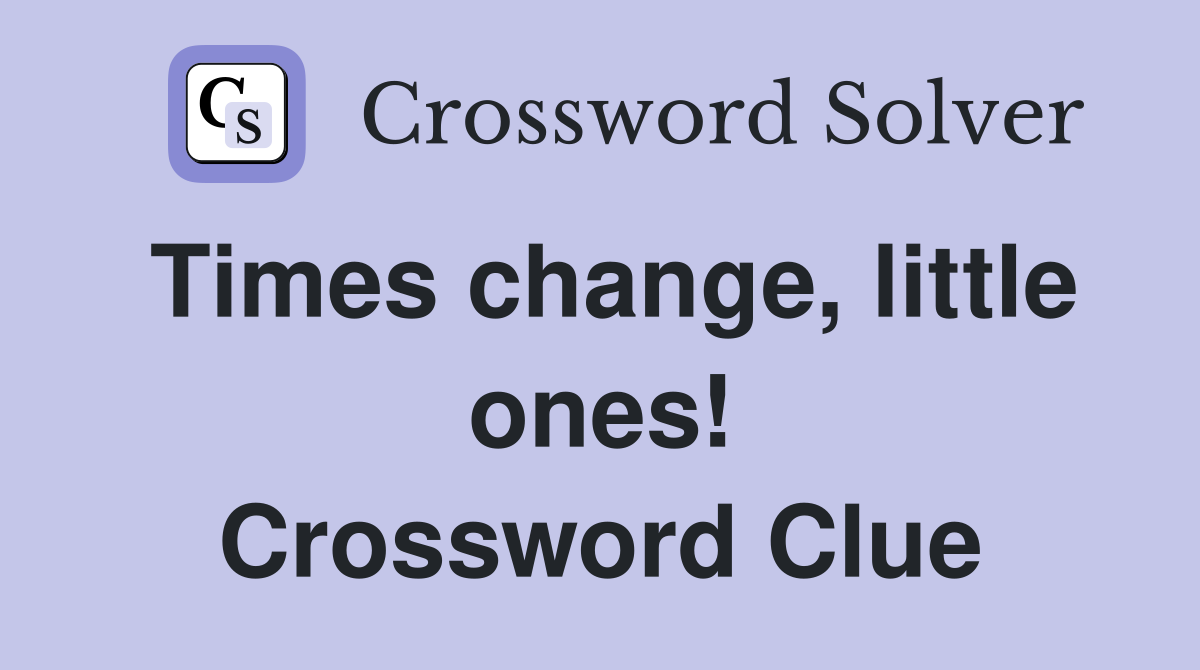 Times change, little ones! Crossword Clue