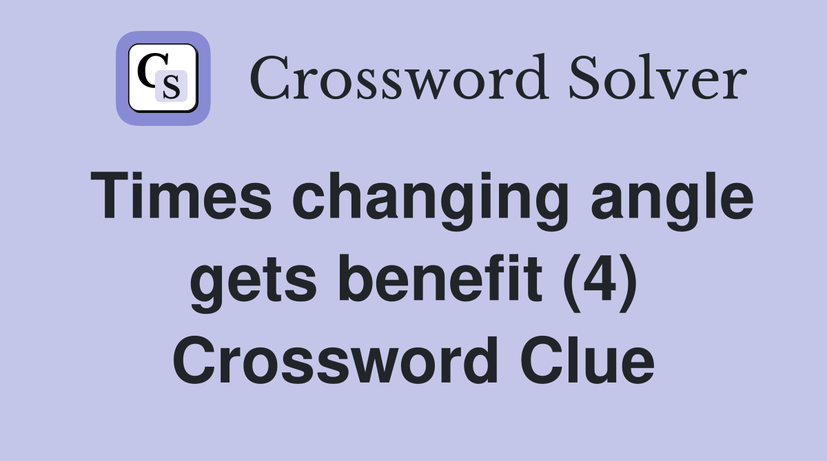 Times changing angle gets benefit (4) Crossword Clue