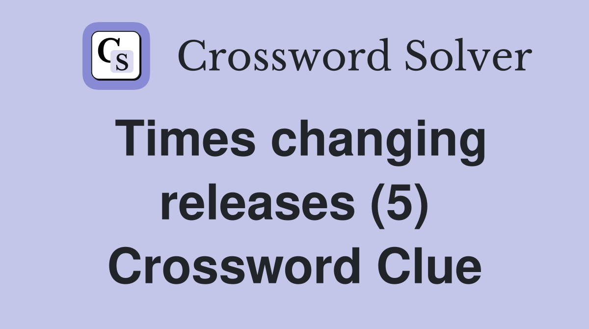 Times changing releases (5) Crossword Clue