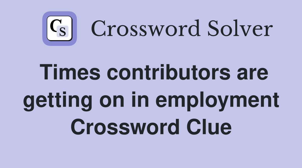 Times contributors are getting on in employment Crossword Clue