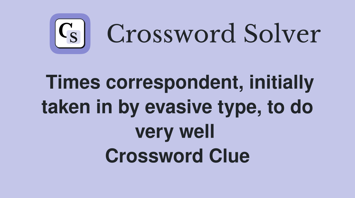 Times correspondent, initially taken in by evasive type, to do very well  Crossword Clue