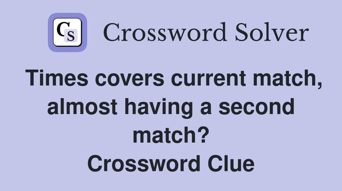 Times covers current match, almost having a second match? Crossword Clue