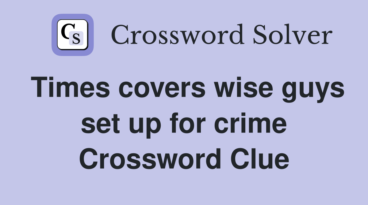 Times covers wise guys set up for crime Crossword Clue