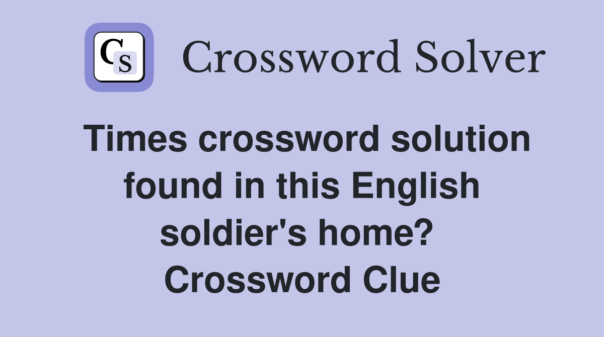 Times crossword solution found in this English soldier's home?  Crossword Clue