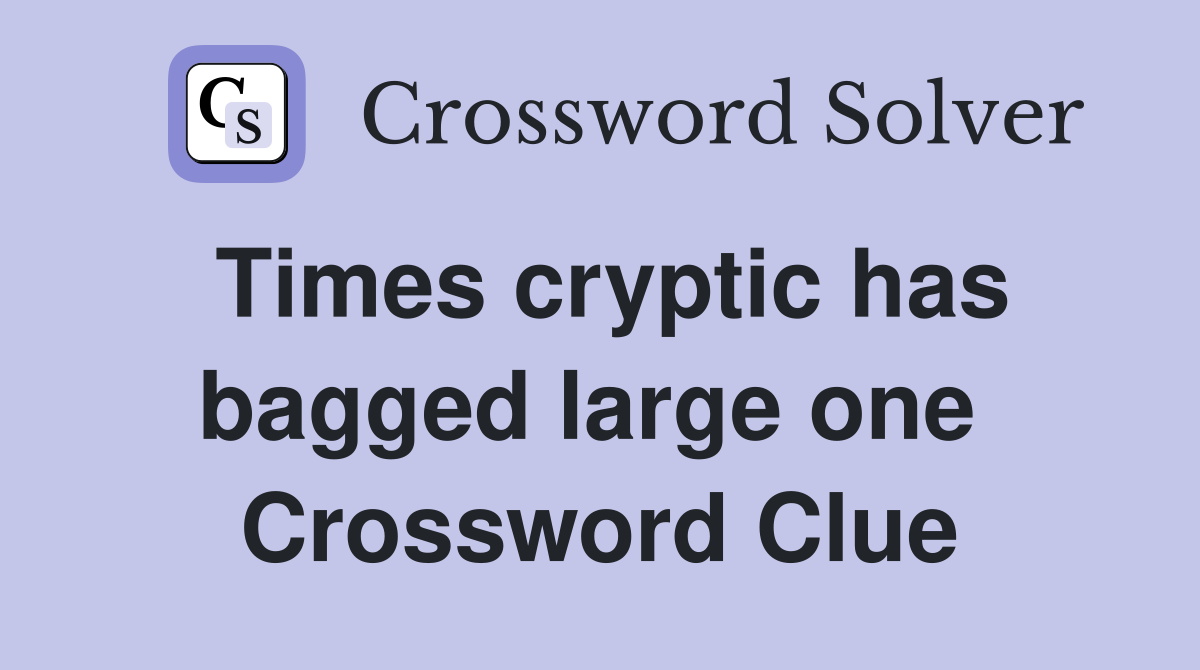 Times cryptic has bagged large one  Crossword Clue