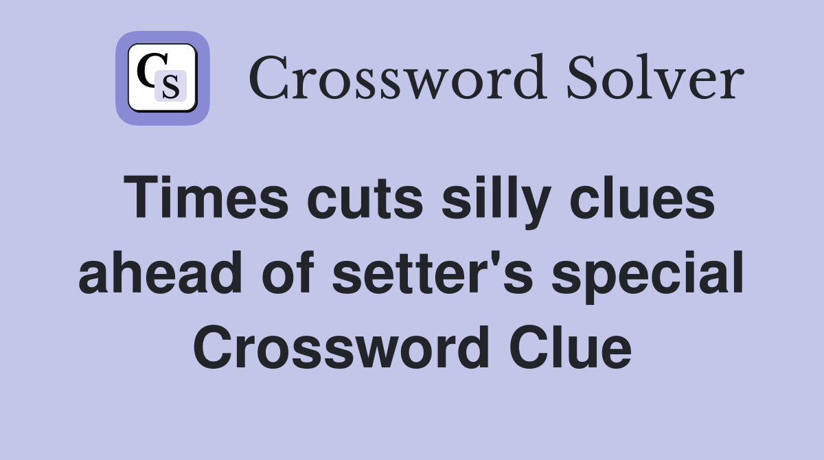Times cuts silly clues ahead of setter's special Crossword Clue