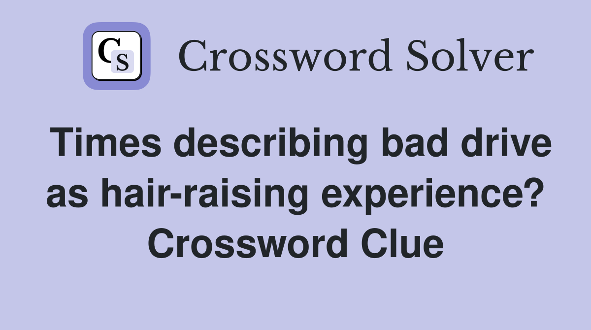 Times describing bad drive as hair-raising experience? Crossword Clue