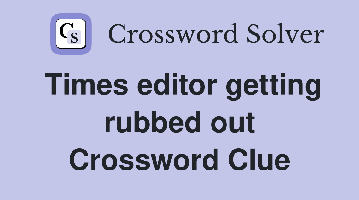 Times editor getting rubbed out Crossword Clue