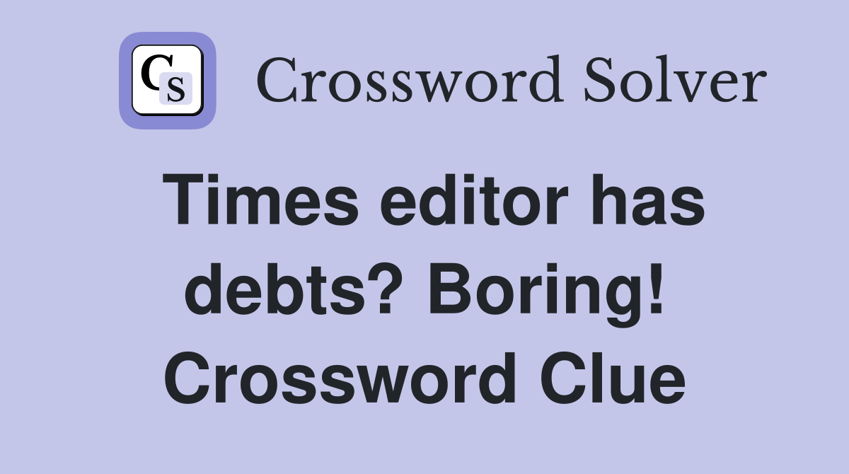 Times editor has debts? Boring! Crossword Clue