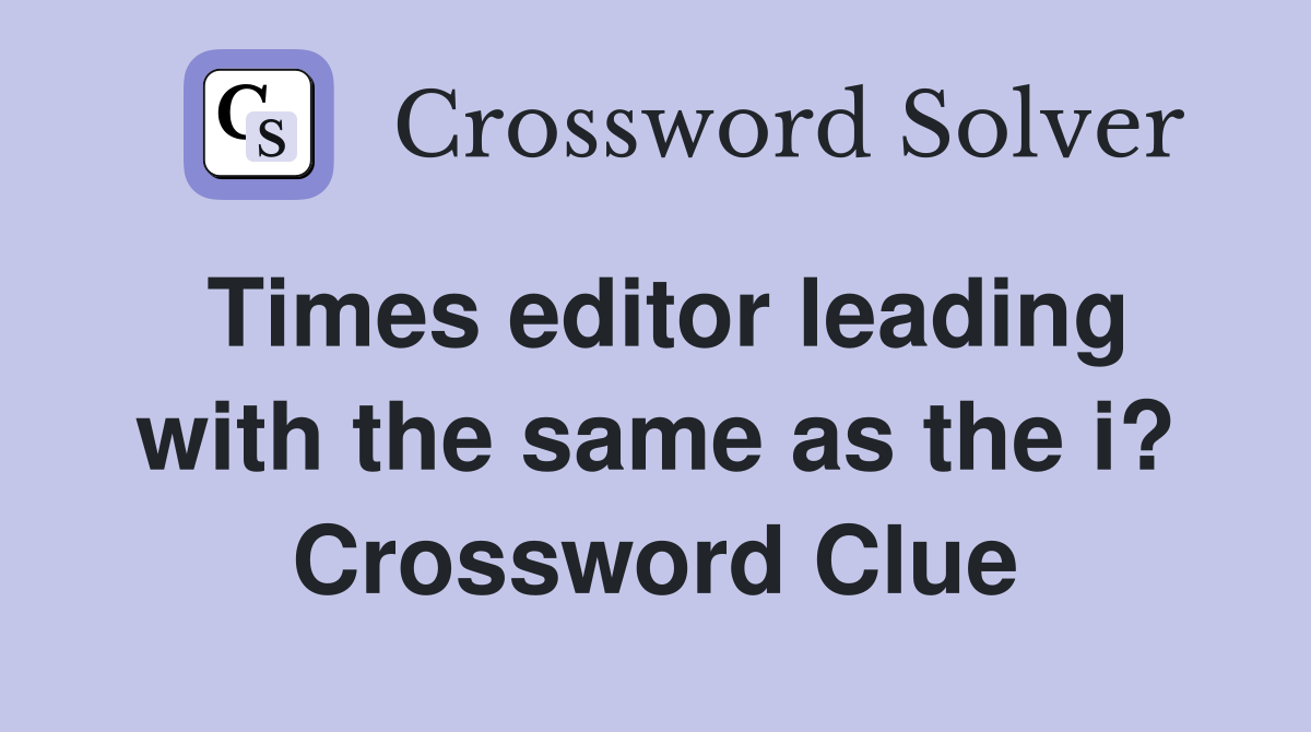 Times editor leading with the same as the i? Crossword Clue
