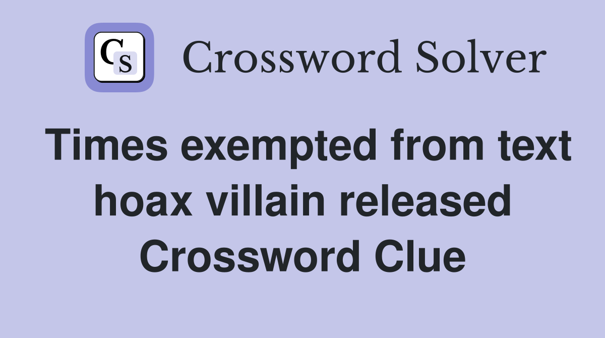 Times exempted from text hoax villain released Crossword Clue