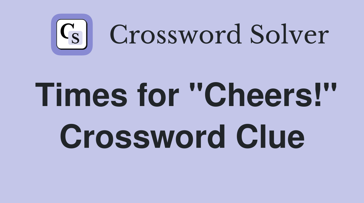 Times for "Cheers!" Crossword Clue