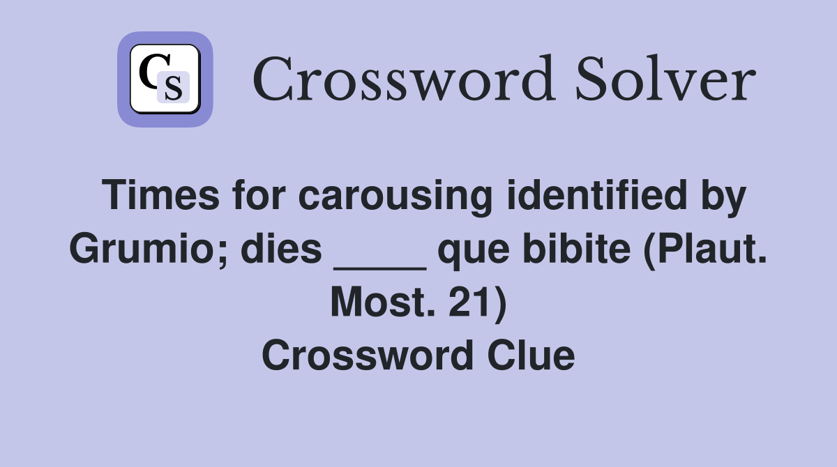 Times for carousing identified by Grumio; dies ____ que bibite (Plaut. Most. 21) Crossword Clue