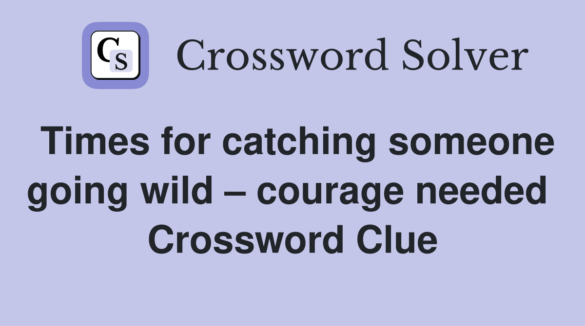 Times for catching someone going wild – courage needed  Crossword Clue