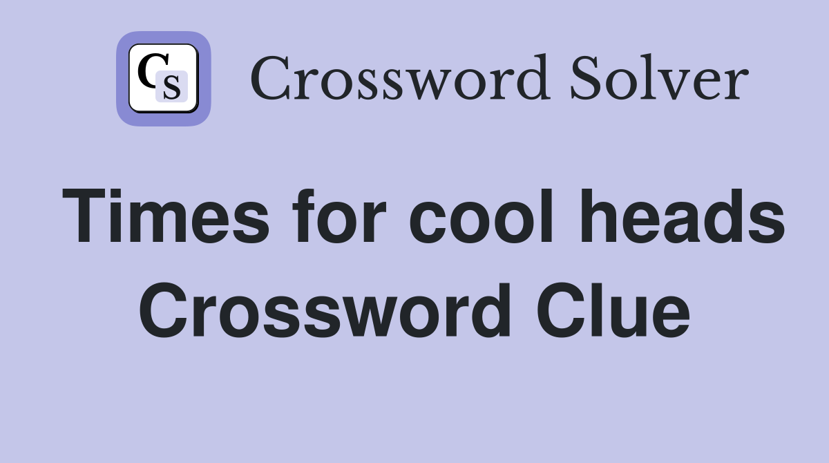 Times for cool heads Crossword Clue