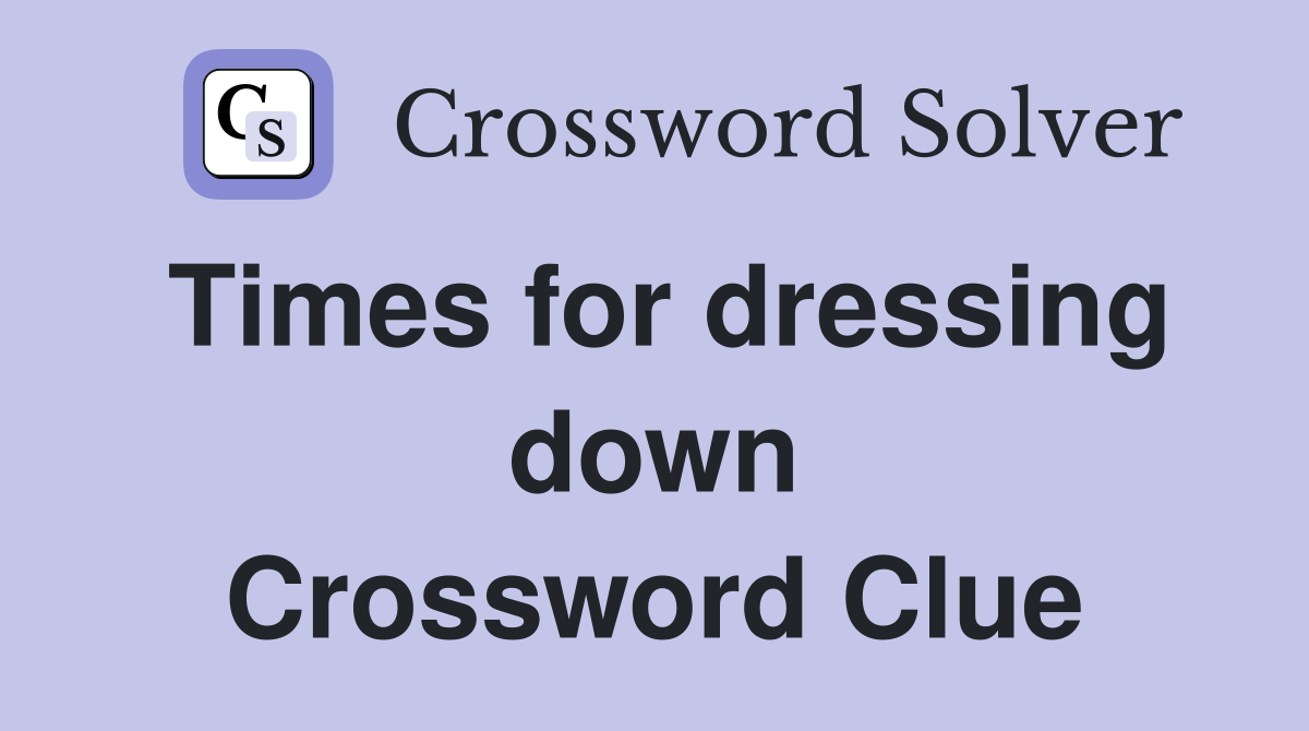Times for dressing down Crossword Clue