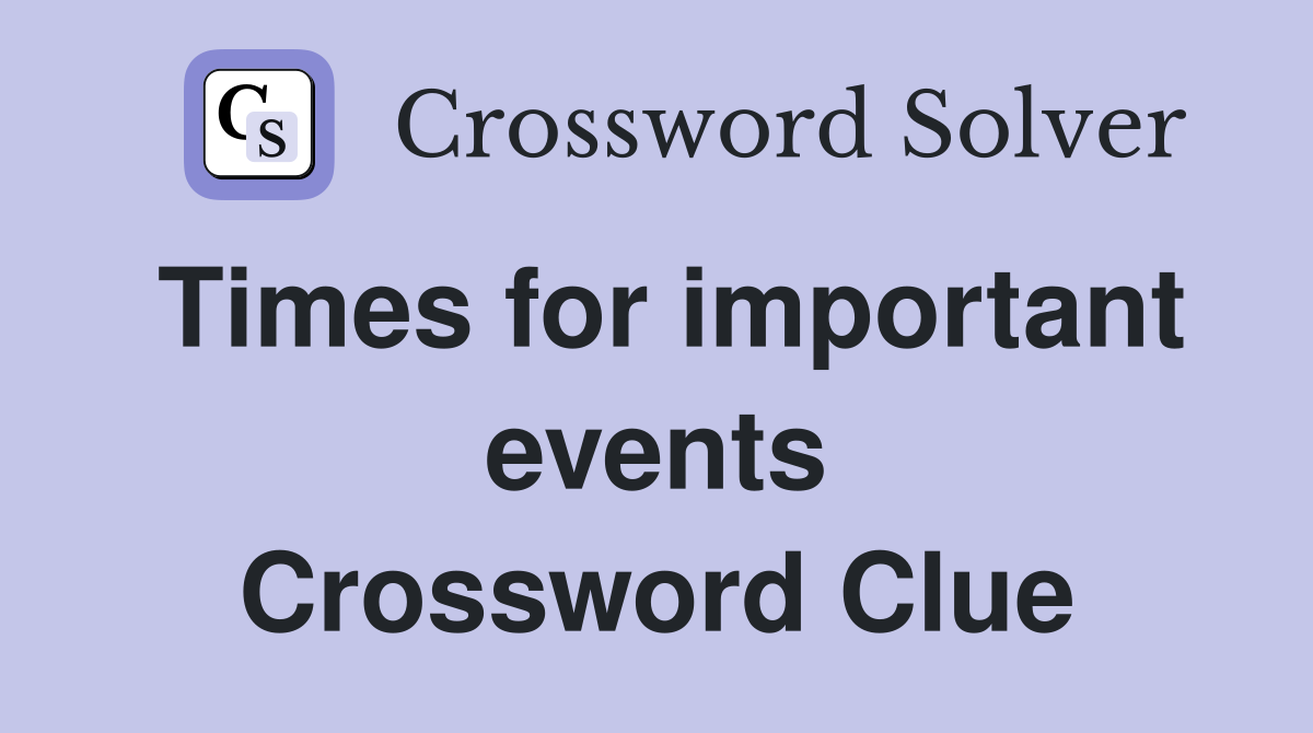 Times for important events Crossword Clue