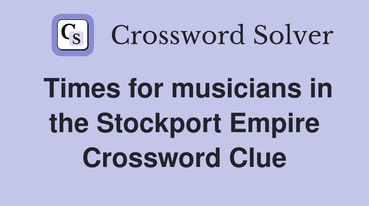 Times for musicians in the Stockport Empire Crossword Clue