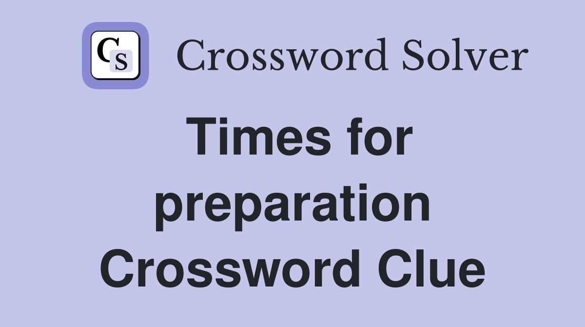 Times for preparation Crossword Clue