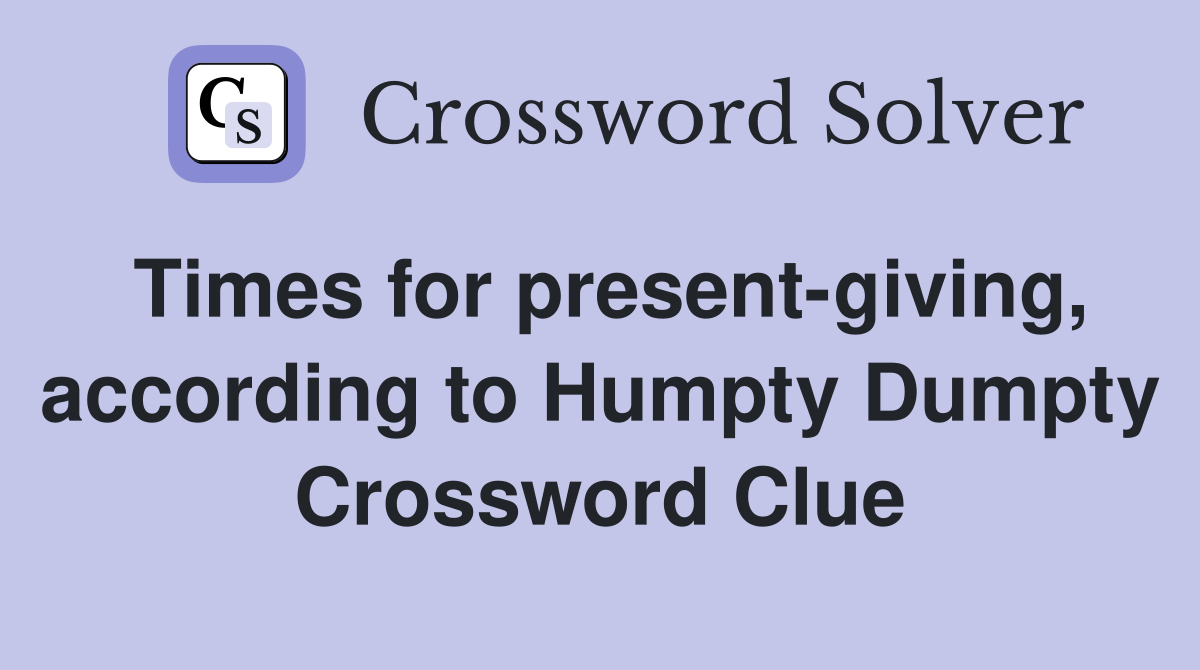 Times for present-giving, according to Humpty Dumpty Crossword Clue